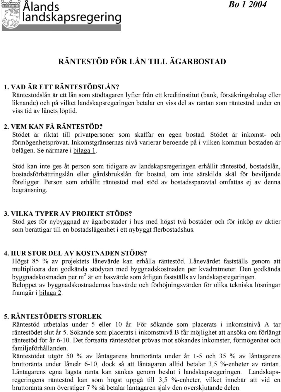 viss tid av lånets löptid. 2. VEM KAN FÅ RÄNTESTÖD? Stödet är riktat till privatpersoner som skaffar en egen bostad. Stödet är inkomst- och förmögenhetsprövat.