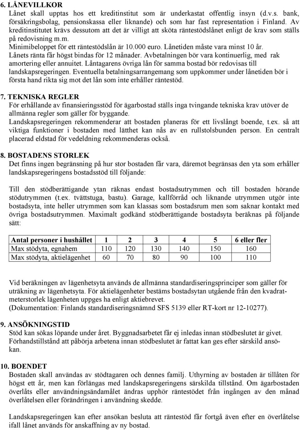 Lånetiden måste vara minst 10 år. Lånets ränta får högst bindas för 12 månader. Avbetalningen bör vara kontinuerlig, med rak amortering eller annuitet.