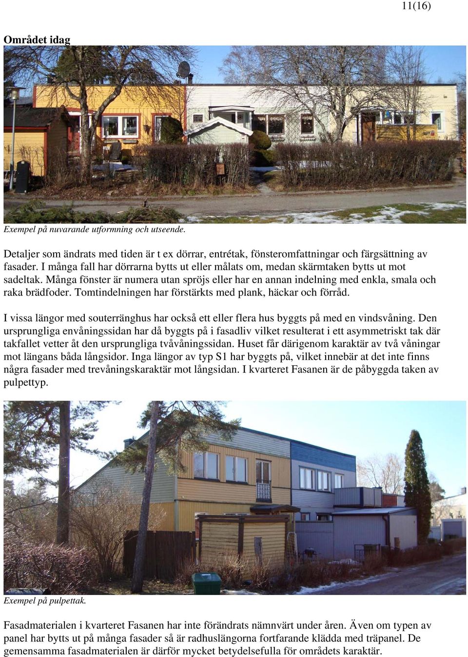 Tomtindelningen har förstärkts med plank, häckar och förråd. I vissa längor med souterränghus har också ett eller flera hus byggts på med en vindsvåning.