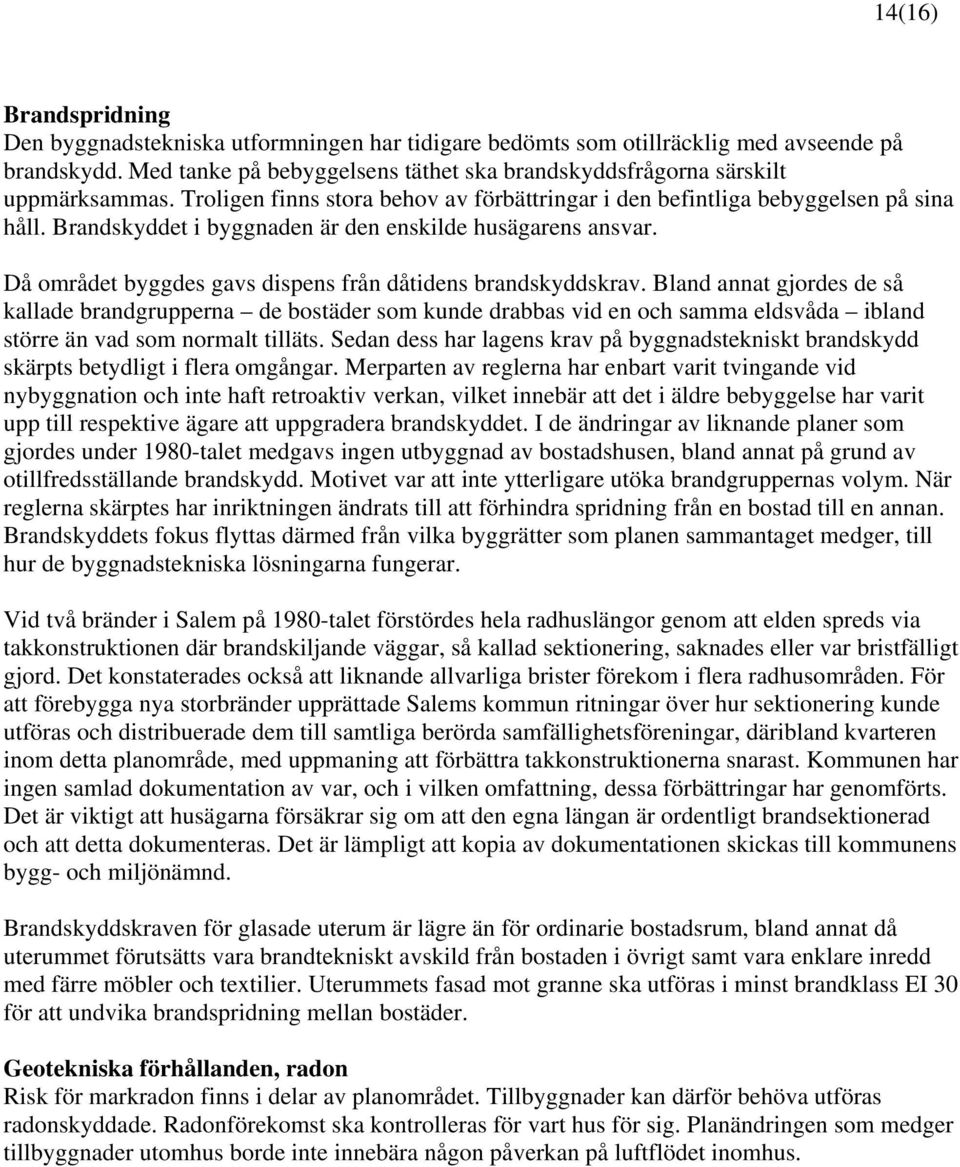 Brandskyddet i byggnaden är den enskilde husägarens ansvar. Då området byggdes gavs dispens från dåtidens brandskyddskrav.
