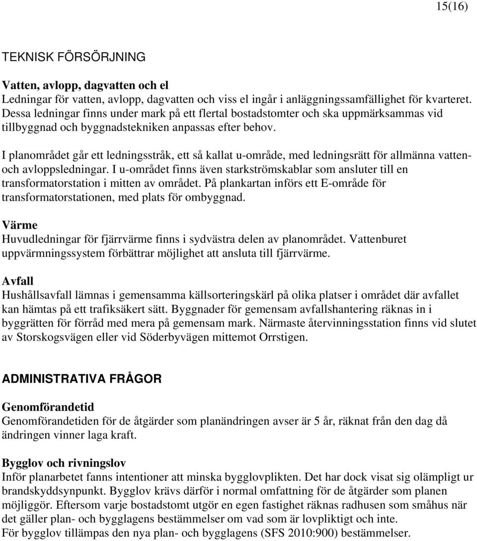 I planområdet går ett ledningsstråk, ett så kallat u-område, med ledningsrätt för allmänna vattenoch avloppsledningar.
