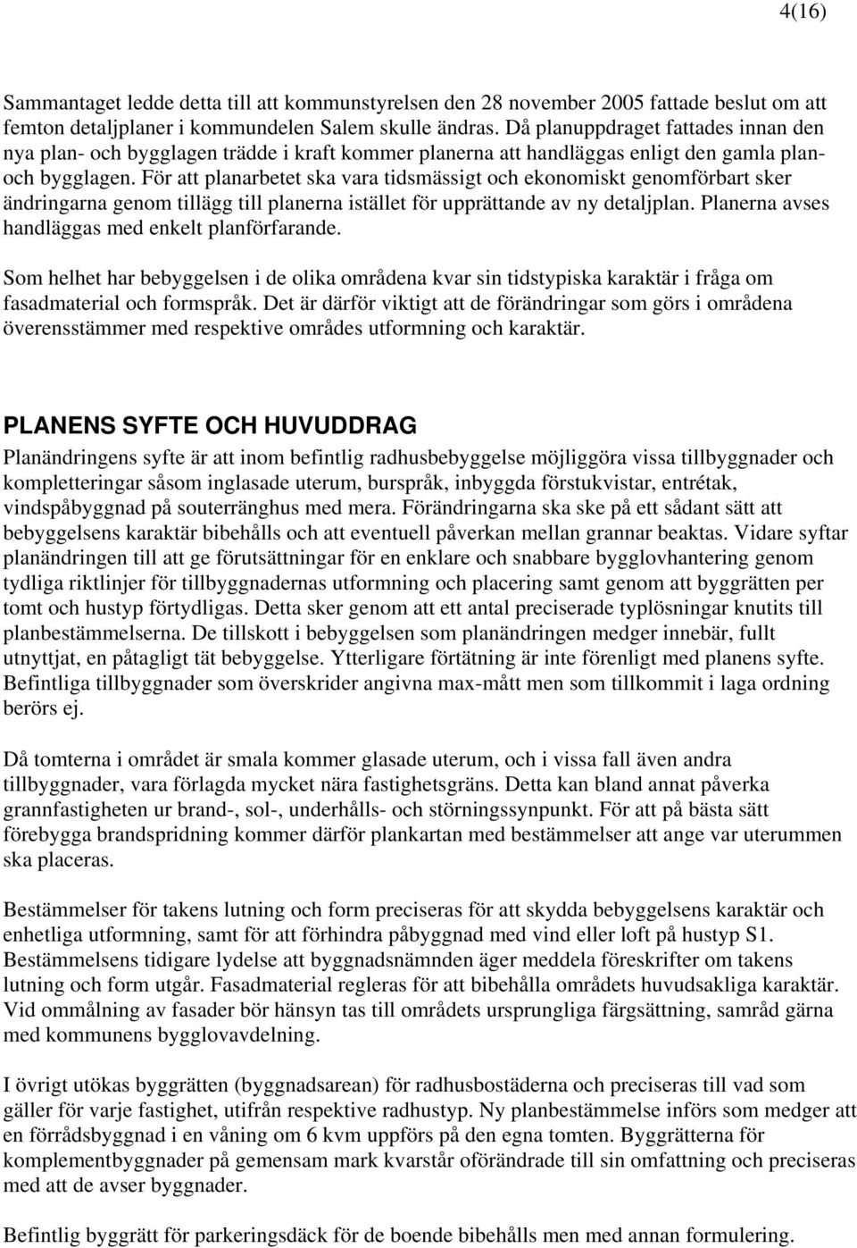 För att planarbetet ska vara tidsmässigt och ekonomiskt genomförbart sker ändringarna genom tillägg till planerna istället för upprättande av ny detaljplan.