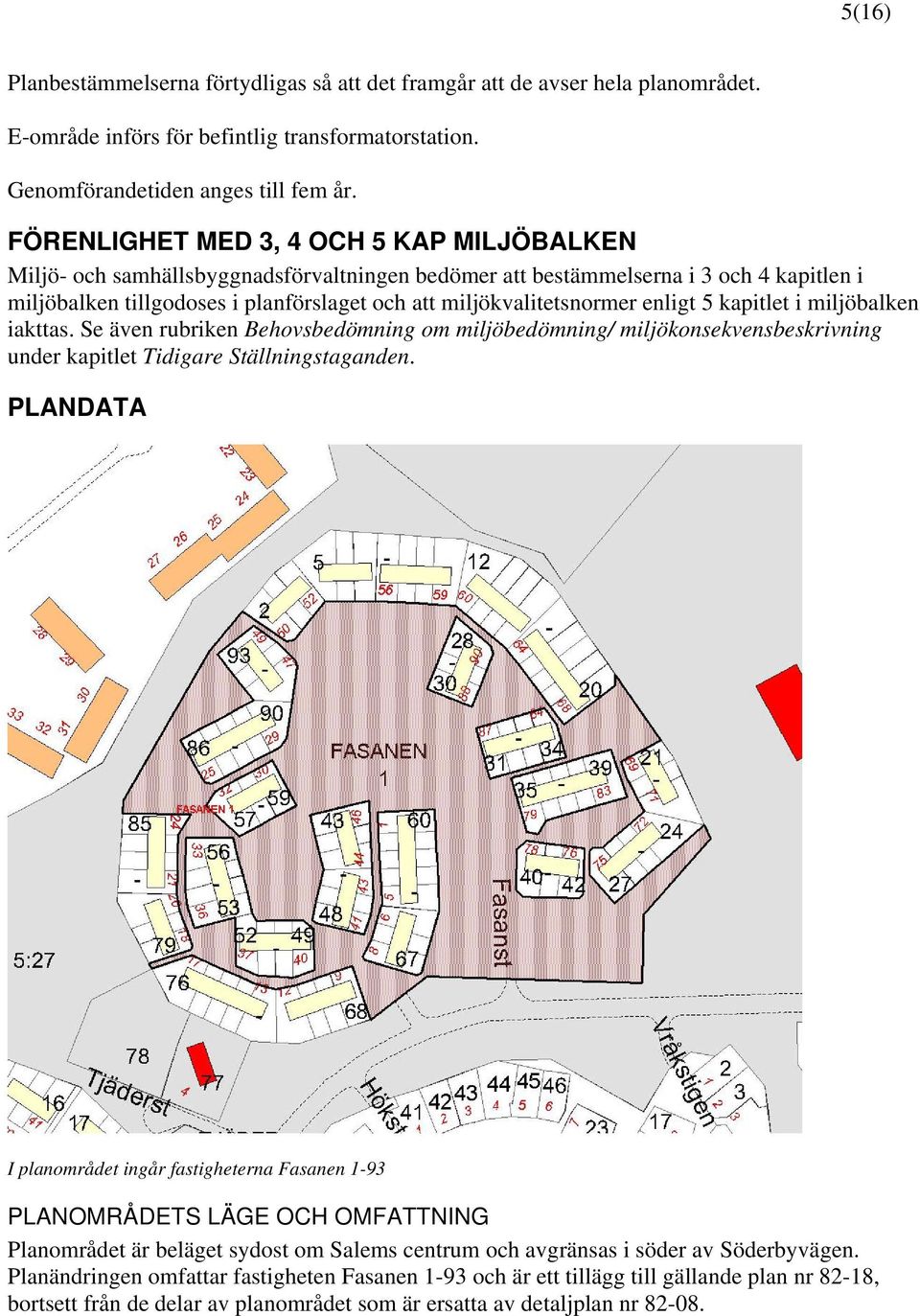 miljökvalitetsnormer enligt 5 kapitlet i miljöbalken iakttas. Se även rubriken Behovsbedömning om miljöbedömning/ miljökonsekvensbeskrivning under kapitlet Tidigare Ställningstaganden.
