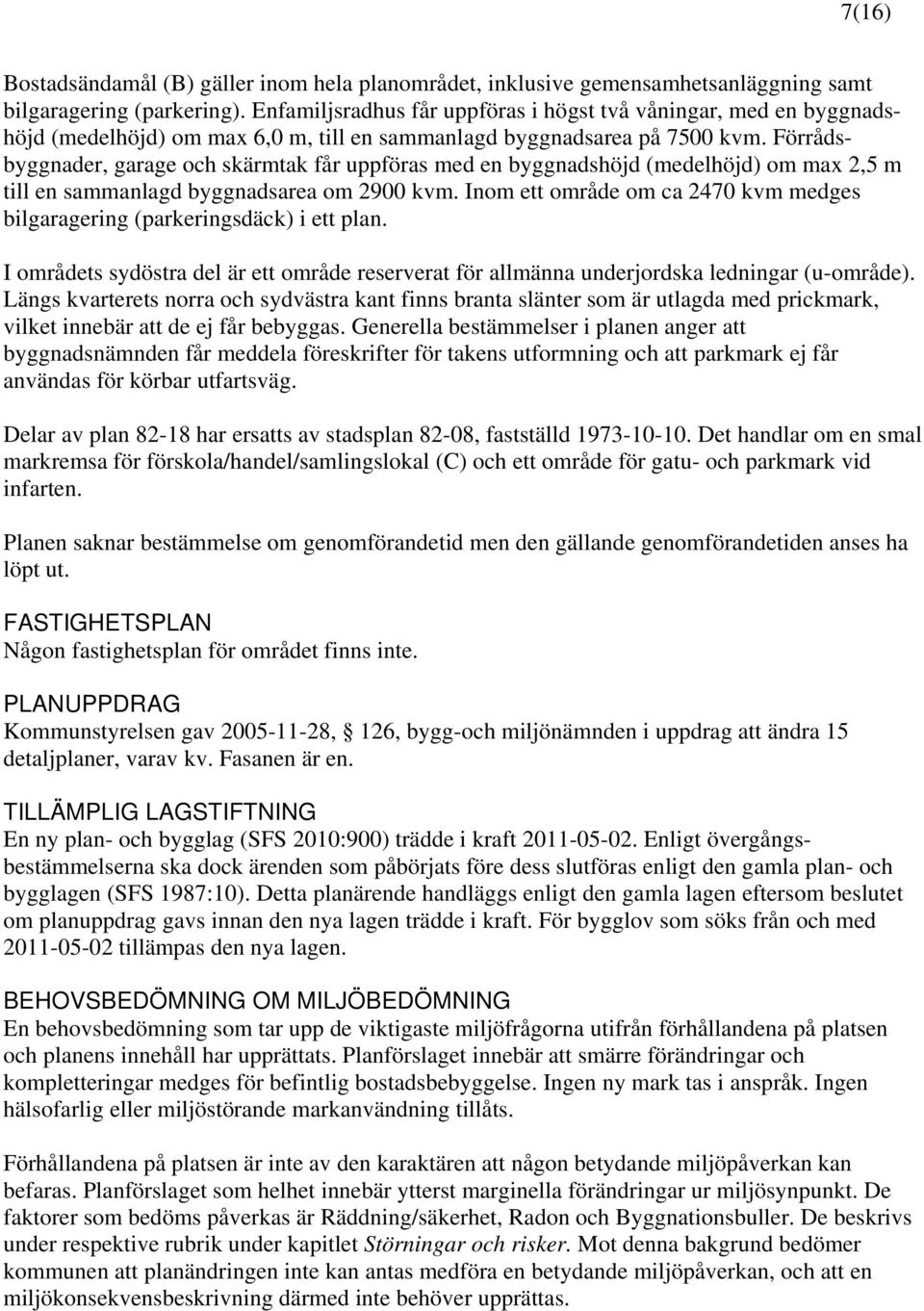 Förrådsbyggnader, garage och skärmtak får uppföras med en byggnadshöjd (medelhöjd) om max 2,5 m till en sammanlagd byggnadsarea om 2900 kvm.