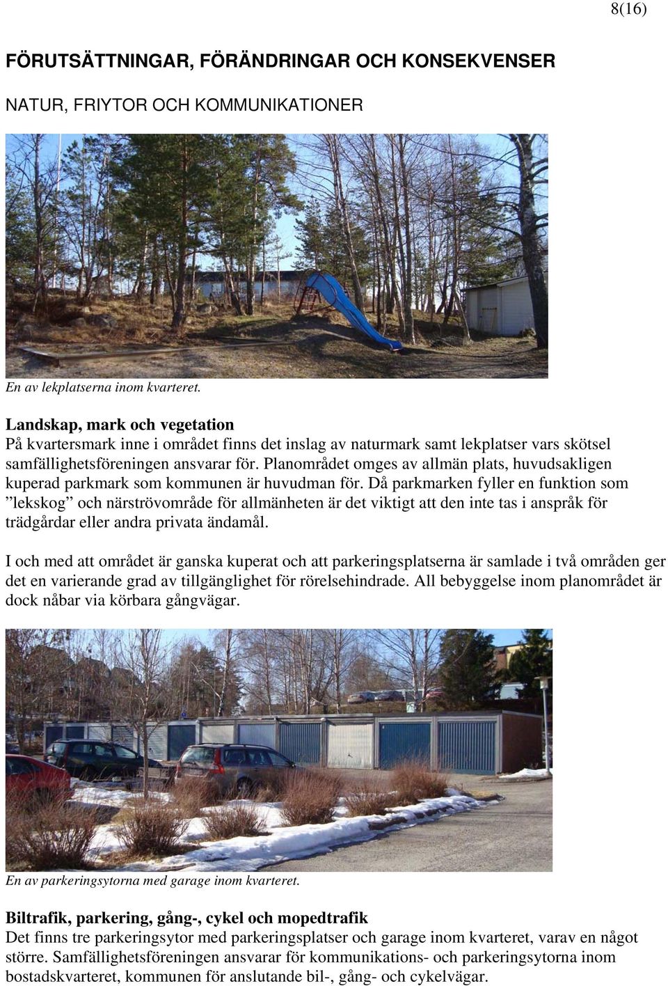 Planområdet omges av allmän plats, huvudsakligen kuperad parkmark som kommunen är huvudman för.