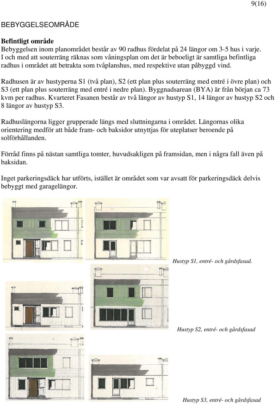 Radhusen är av hustyperna S1 (två plan), S2 (ett plan plus souterräng med entré i övre plan) och S3 (ett plan plus souterräng med entré i nedre plan).