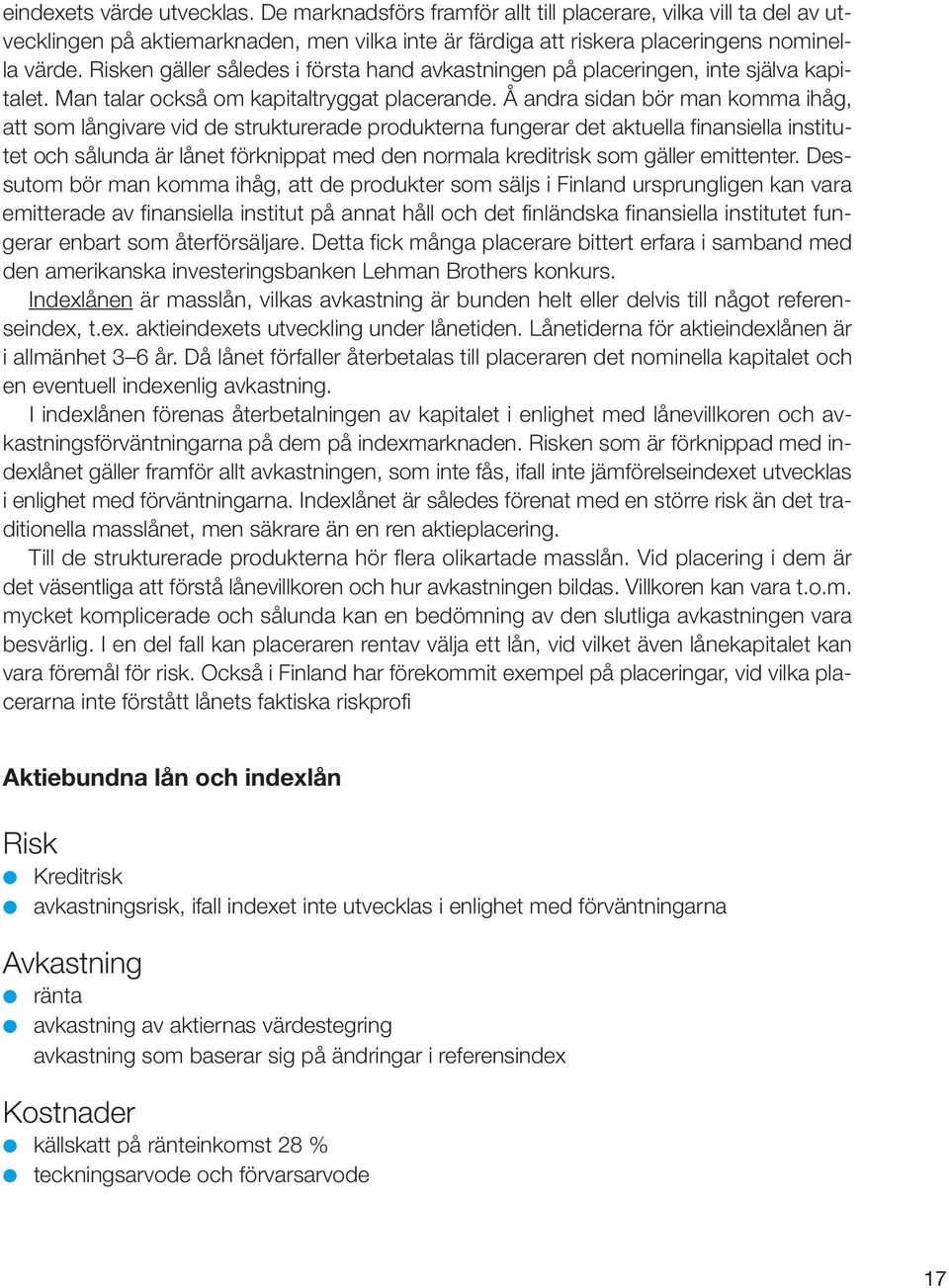 Å andra sidan bör man komma ihåg, att som långivare vid de strukturerade produkterna fungerar det aktuella finansiella institutet och sålunda är lånet förknippat med den normala kreditrisk som gäller