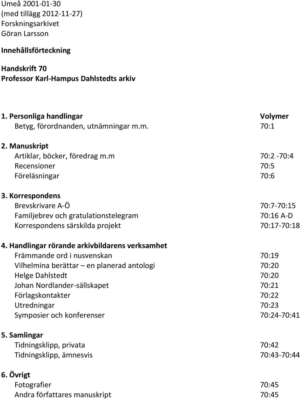 Korrespondens Brevskrivare A Ö 70:7 70:15 Familjebrev och gratulationstelegram 70:16 A D Korrespondens särskilda projekt 70:17 70:18 4.