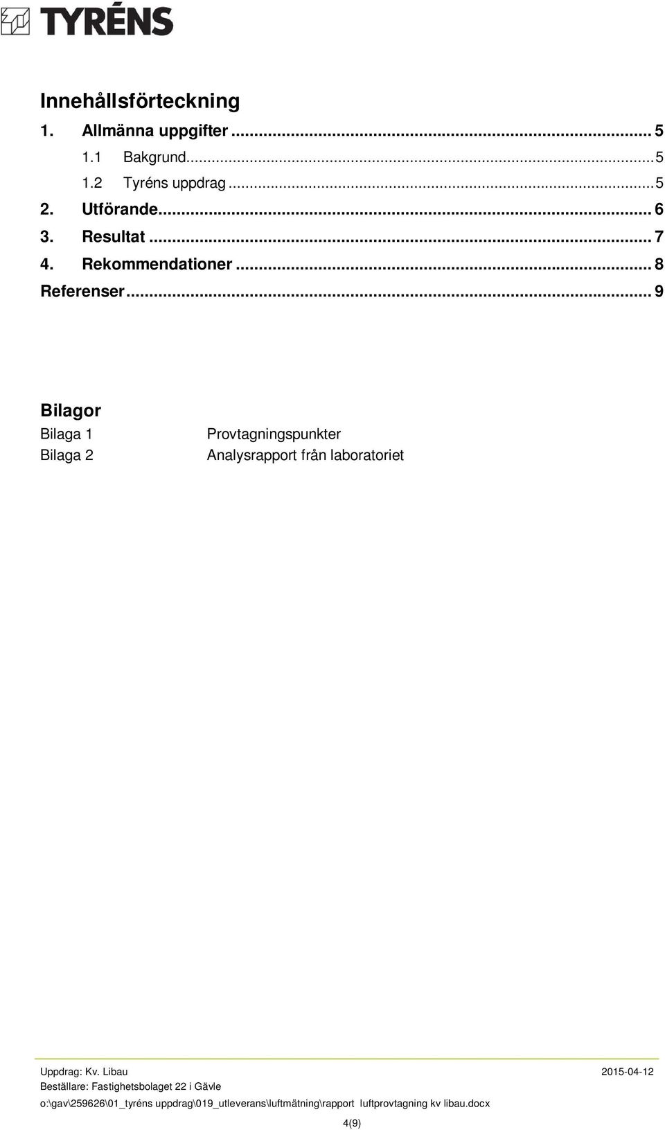 .. 9 Bilagor Bilaga 1 Bilaga 2 Provtagningspunkter Analysrapport från laboratoriet Uppdrag: Kv.