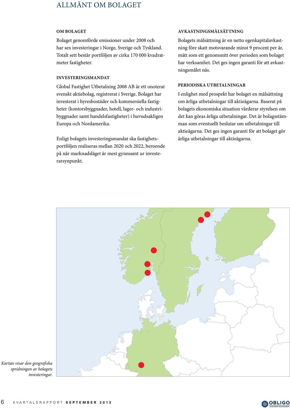 Bolaget har investerat i hyresbostäder och kommersiella fastigheter (kontorsbyggnader, hotell, lager- och industribyggnader samt handelsfastigheter) i huvudsakligen Europa och Nordamerika.