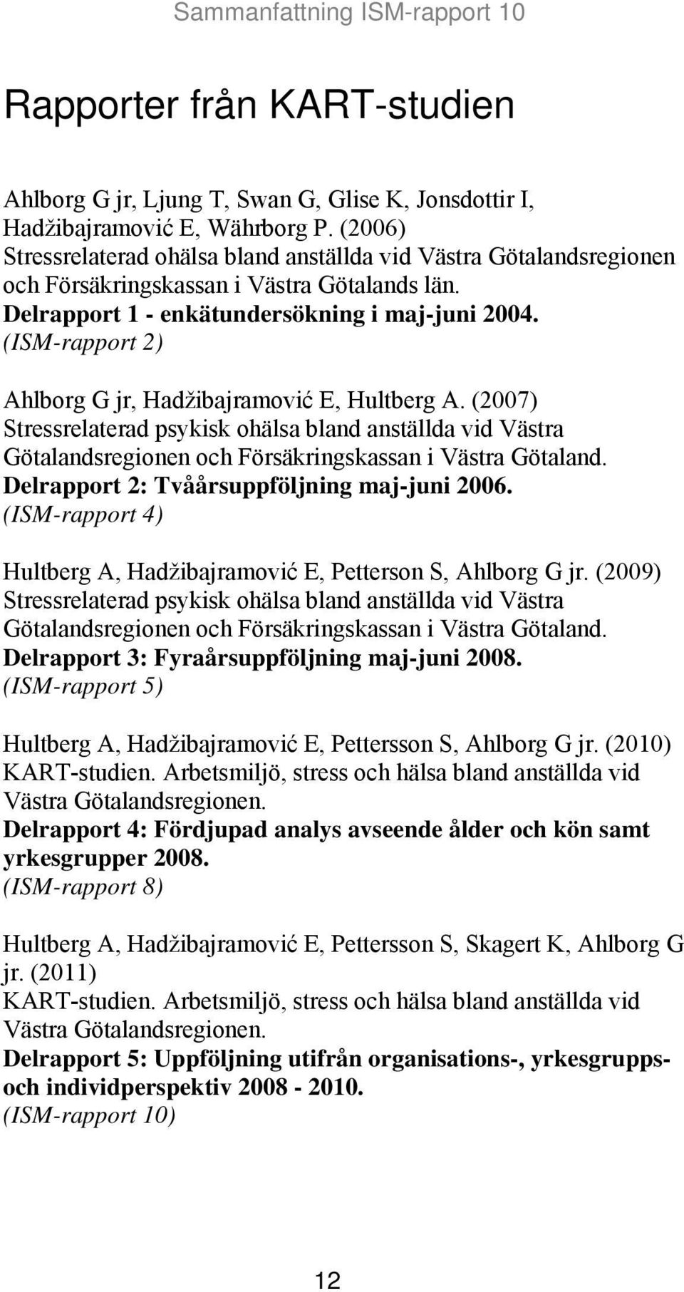 (ISM-rapport 2) Ahlborg G jr, Hadžibajramović E, Hultberg A. (2007) Stressrelaterad psykisk ohälsa bland anställda vid Västra Götalandsregionen och Försäkringskassan i Västra Götaland.