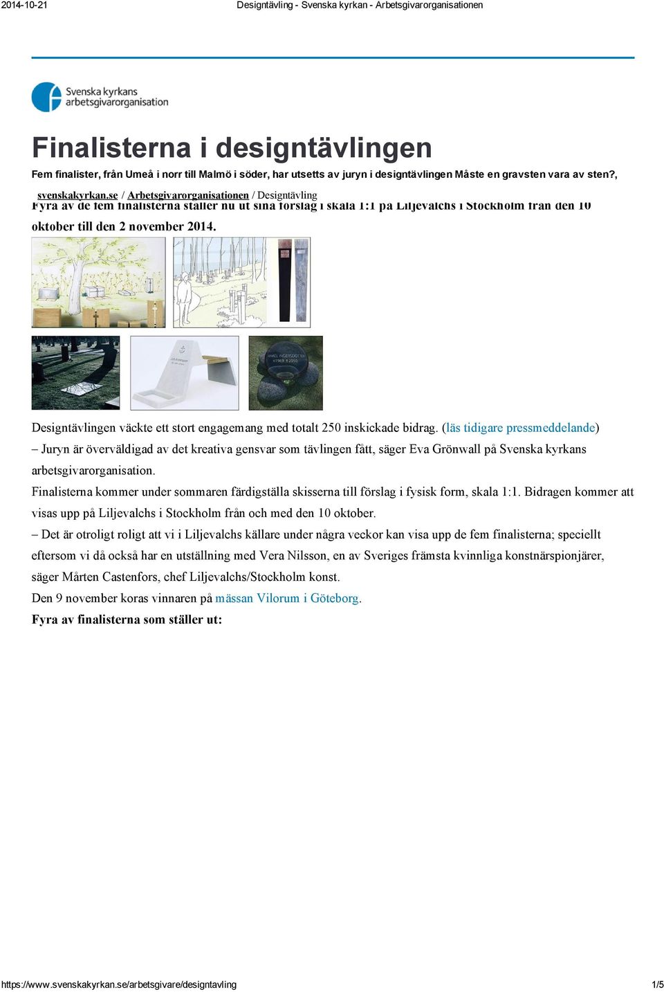 se / Arbetsgivarorganisationen / Designtävling Fyra av de fem finalisterna ställer nu ut sina förslag i skala 1:1 på Liljevalchs i Stockholm från den 10 oktober till den 2 november 2014.