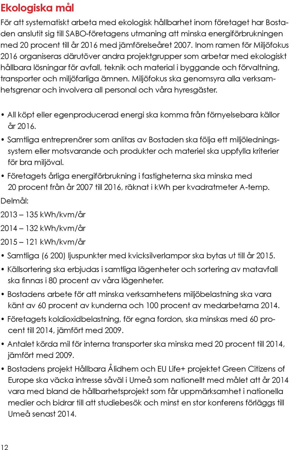 Inom ramen för Miljöfokus 2016 organiseras därutöver andra projektgrupper som arbetar med ekologiskt hållbara lösningar för avfall, teknik och material i byggande och förvaltning, transporter och