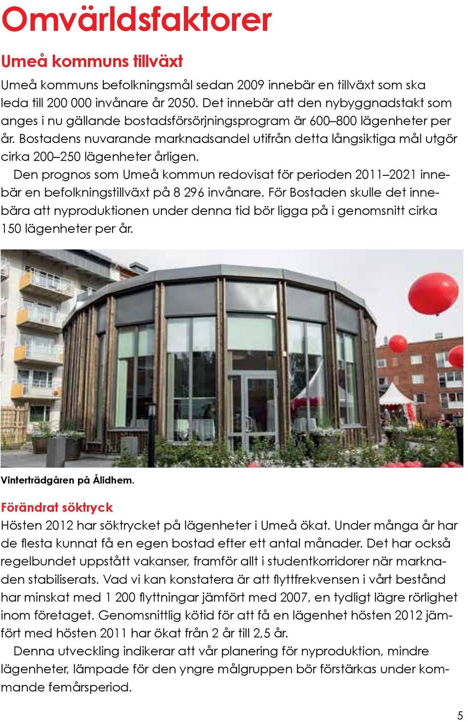 Bostadens nuvarande marknadsandel utifrån detta långsiktiga mål utgör cirka 200 250 lägenheter årligen.