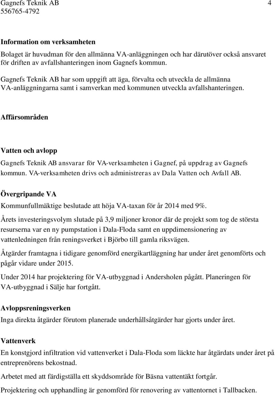 Affärsområden Vatten och avlopp Gagnefs Teknik AB ansvarar för VA-verksamheten i Gagnef, på uppdrag av Gagnefs kommun. VA-verksamheten drivs och administreras av Dala Vatten och Avfall AB.