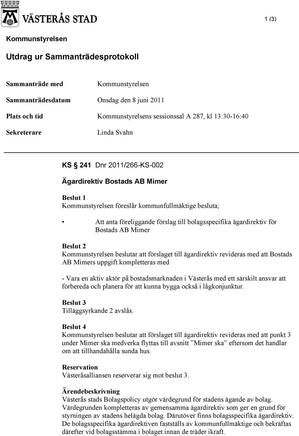 ägardirektiv för Bostads AB Mimer Beslut 2 Kommunstyrelsen beslutar att förslaget till ägardirektiv revideras med att Bostads AB Mimers uppgift kompletteras med - Vara en aktiv aktör på