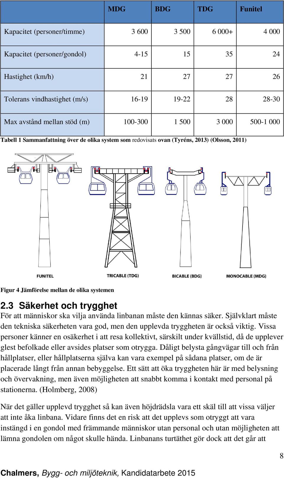 3 Säkerhet och trygghet För att människor ska vilja använda linbanan måste den kännas säker. Självklart måste den tekniska säkerheten vara god, men den upplevda tryggheten är också viktig.