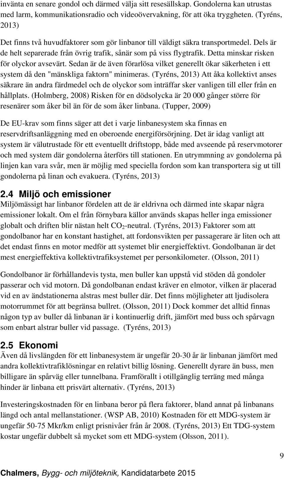 Detta minskar risken för olyckor avsevärt. Sedan är de även förarlösa vilket generellt ökar säkerheten i ett system då den "mänskliga faktorn" minimeras.