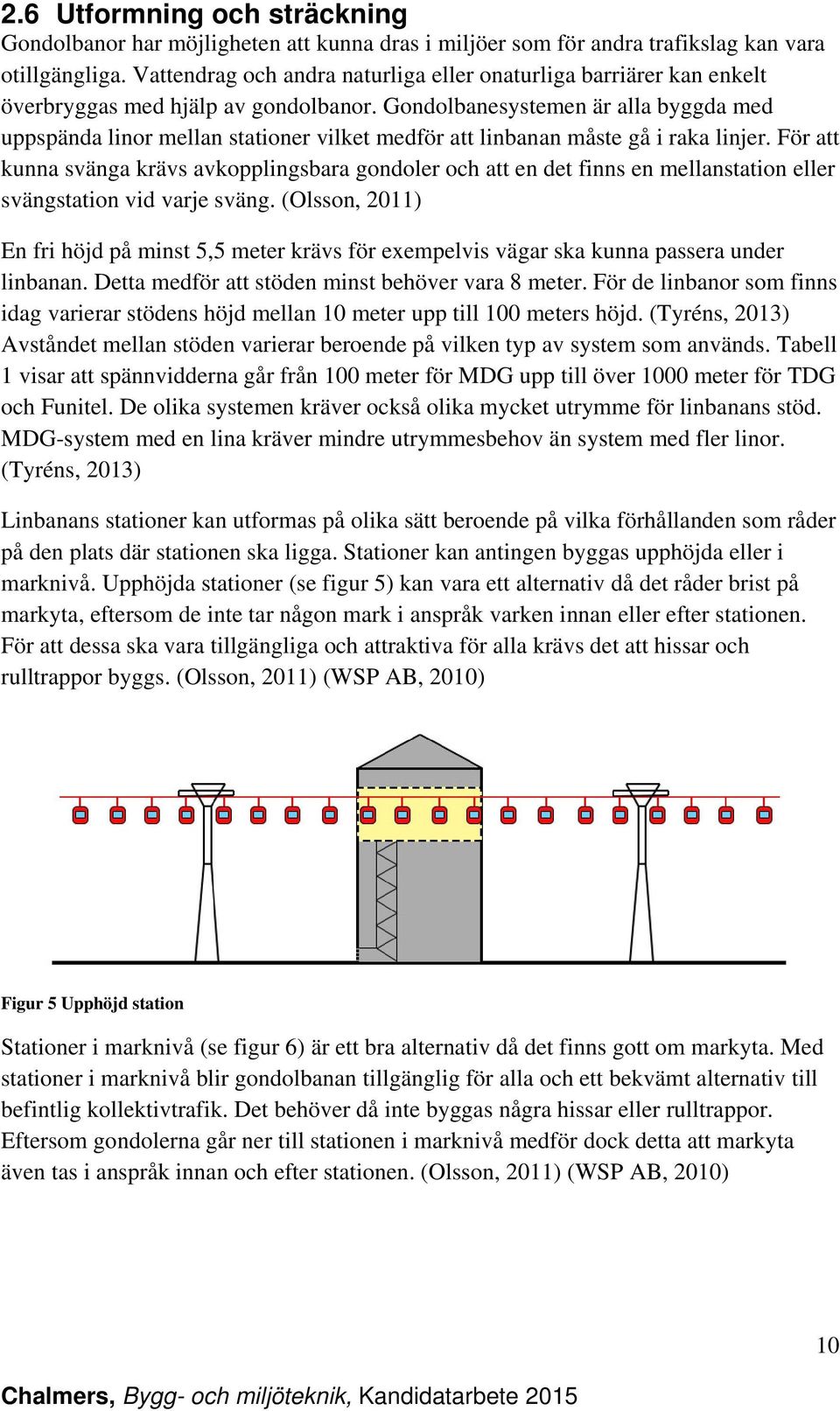 Gondolbanesystemen är alla byggda med uppspända linor mellan stationer vilket medför att linbanan måste gå i raka linjer.