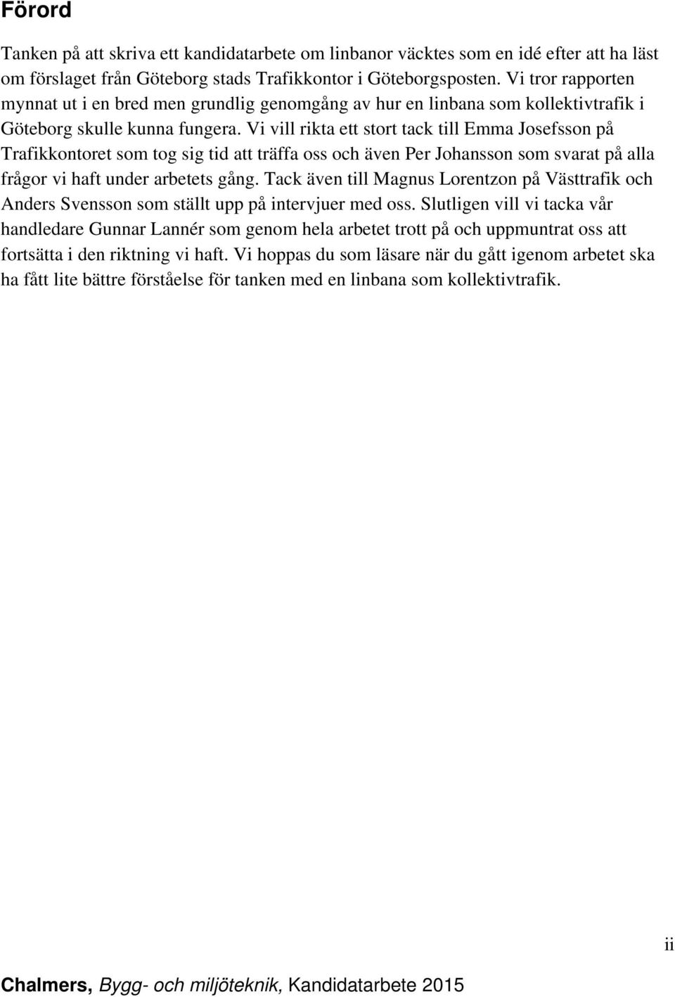 Vi vill rikta ett stort tack till Emma Josefsson på Trafikkontoret som tog sig tid att träffa oss och även Per Johansson som svarat på alla frågor vi haft under arbetets gång.