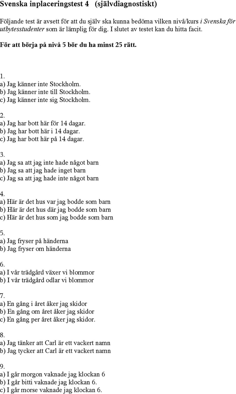 b) Jag har bott här i 14 dagar. c) Jag har bott här på 14 dagar. 3. a) Jag sa att jag inte hade något barn b) Jag sa att jag hade inget barn c) Jag sa att jag hade inte något barn 4.