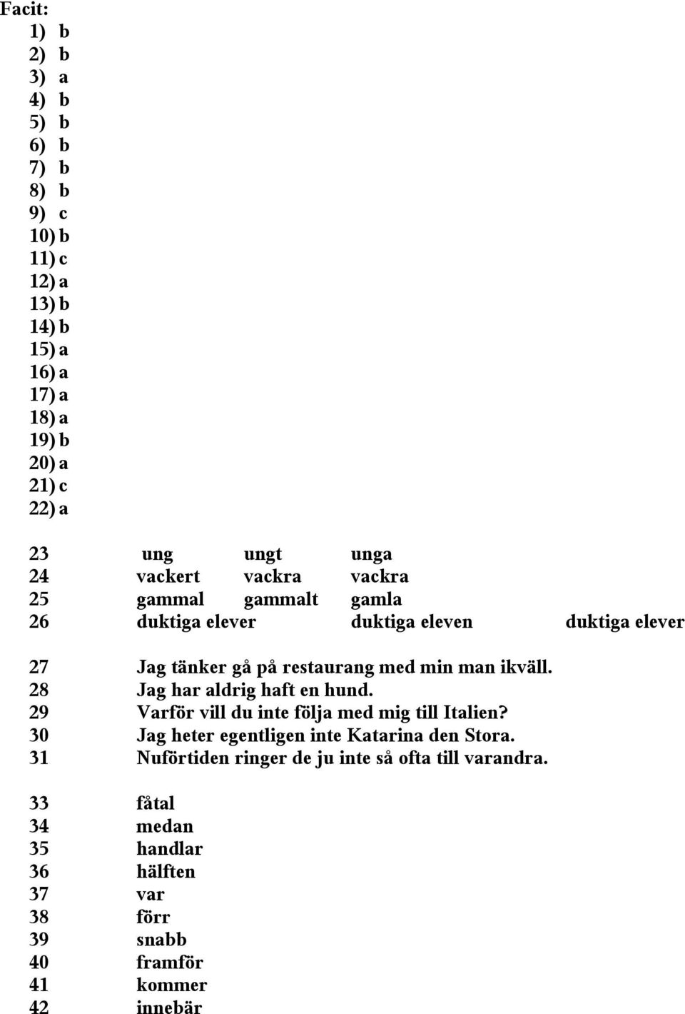 ikväll. 28 Jag har aldrig haft en hund. 29 Varför vill du inte följa med mig till Italien? 30 Jag heter egentligen inte Katarina den Stora.