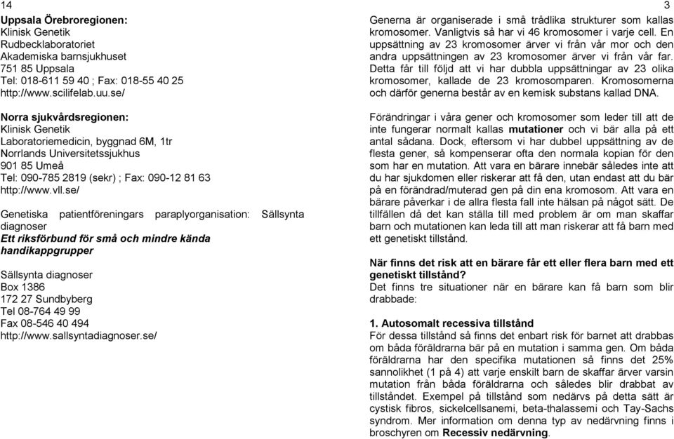 se/ Genetiska patientföreningars paraplyorganisation: Sällsynta diagnoser Ett riksförbund för små och mindre kända handikappgrupper Sällsynta diagnoser Box 1386 172 27 Sundbyberg Tel 08-764 49 99 Fax