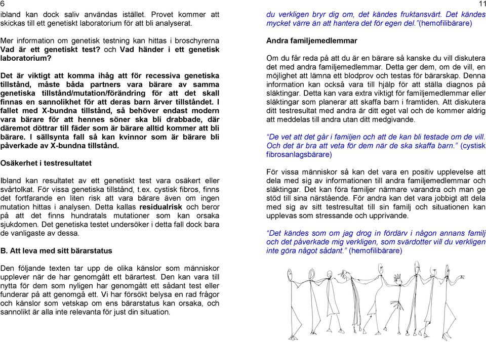 Det är viktigt att komma ihåg att för recessiva genetiska tillstånd, måste båda partners vara bärare av samma genetiska tillstånd/mutation/förändring för att det skall finnas en sannolikhet för att