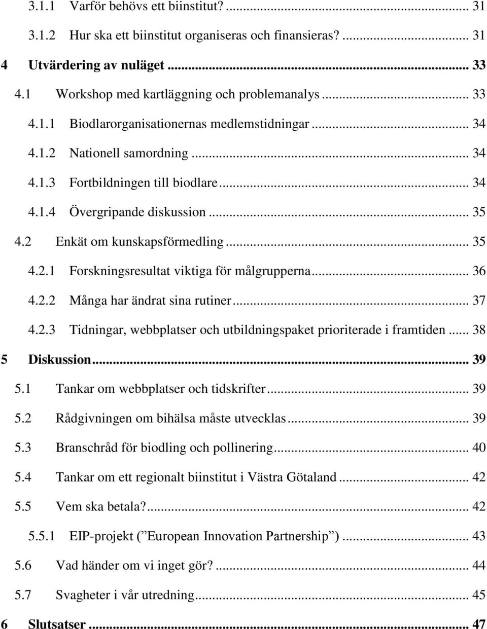 .. 36 4.2.2 Många har ändrat sina rutiner... 37 4.2.3 Tidningar, webbplatser och utbildningspaket prioriterade i framtiden... 38 5 Diskussion... 39 5.1 Tankar om webbplatser och tidskrifter... 39 5.2 Rådgivningen om bihälsa måste utvecklas.
