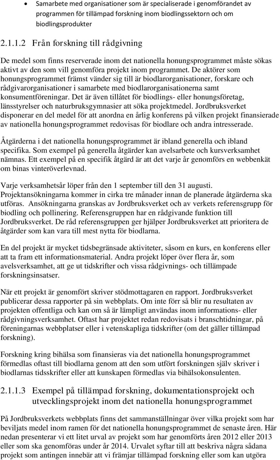 De aktörer som honungsprogrammet främst vänder sig till är biodlarorganisationer, forskare och rådgivarorganisationer i samarbete med biodlarorganisationerna samt konsumentföreningar.