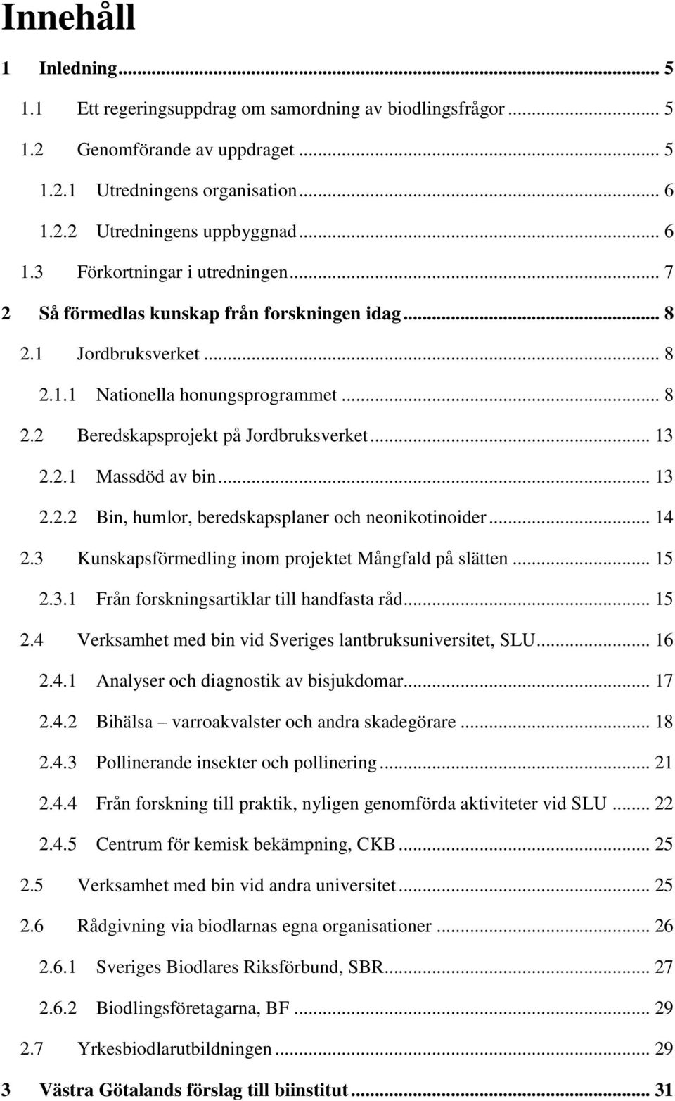 .. 14 2.3 Kunskapsförmedling inom projektet Mångfald på slätten... 15 2.3.1 Från forskningsartiklar till handfasta råd... 15 2.4 Verksamhet med bin vid Sveriges lantbruksuniversitet, SLU... 16 2.4.1 Analyser och diagnostik av bisjukdomar.