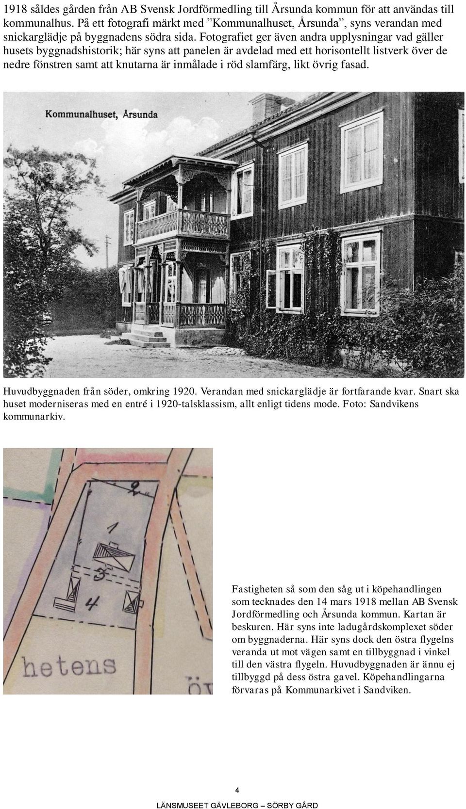 Fotografiet ger även andra upplysningar vad gäller husets byggnadshistorik; här syns att panelen är avdelad med ett horisontellt listverk över de nedre fönstren samt att knutarna är inmålade i röd