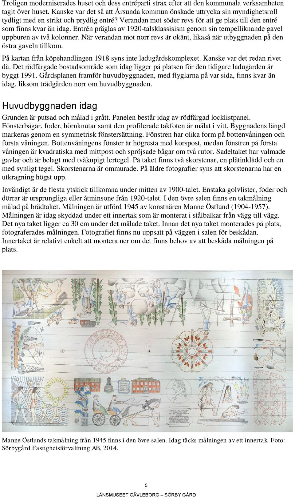 Entrén präglas av 1920-talsklassisism genom sin tempelliknande gavel uppburen av två kolonner. När verandan mot norr revs är okänt, likaså när utbyggnaden på den östra gaveln tillkom.