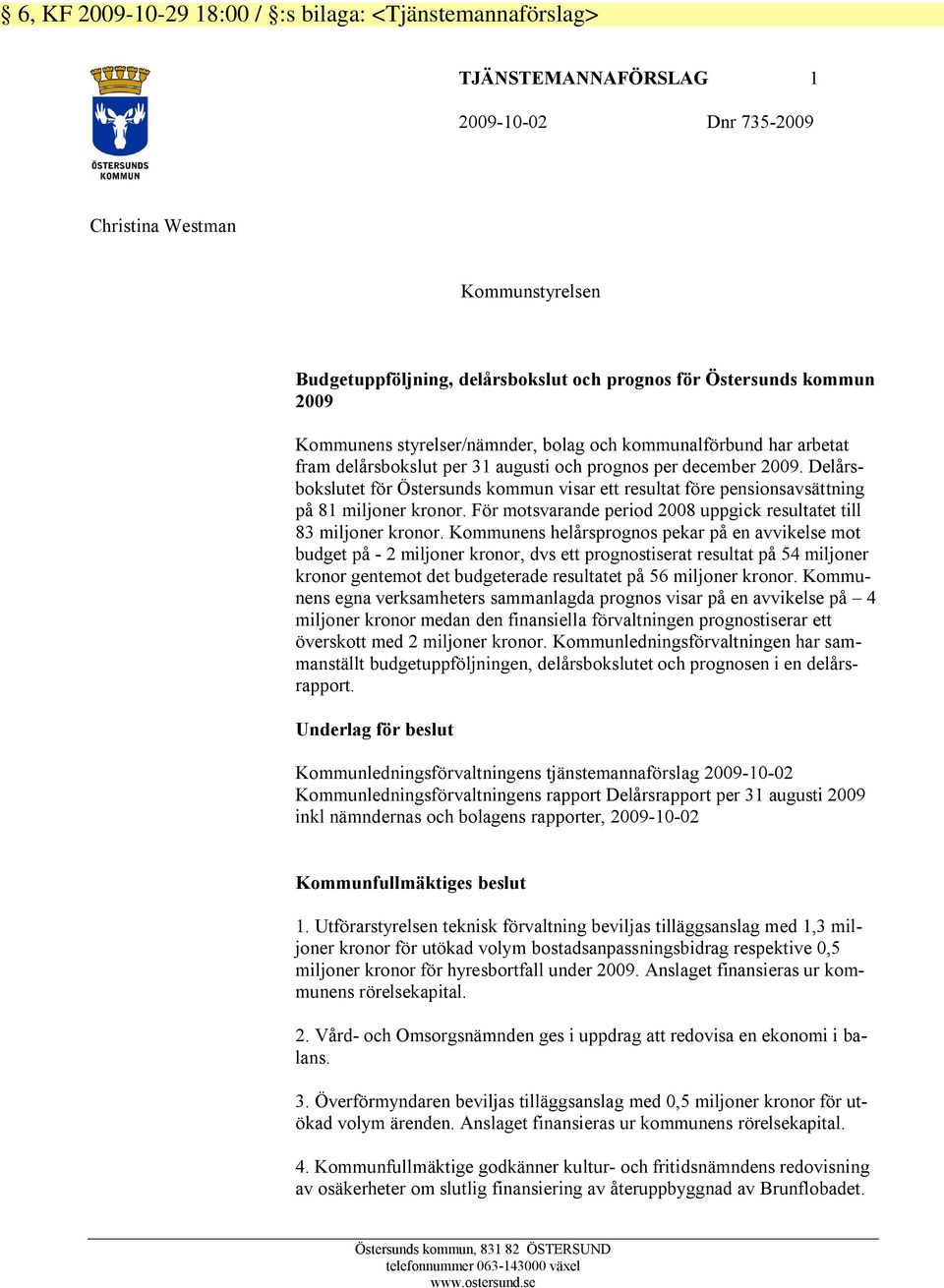 Delårsbokslutet för Östersunds kommun visar ett resultat före pensionsavsättning på 81 miljoner kronor. För motsvarande period 2008 uppgick resultatet till 83 miljoner kronor.