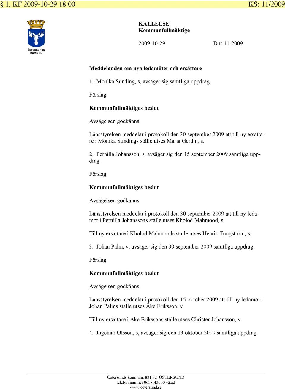 Förslag Kommunfullmäktiges beslut Avsägelsen godkänns. Länsstyrelsen meddelar i protokoll den 30 september 2009 att till ny ledamot i Pernilla Johanssons ställe utses Kholod Mahmood, s.