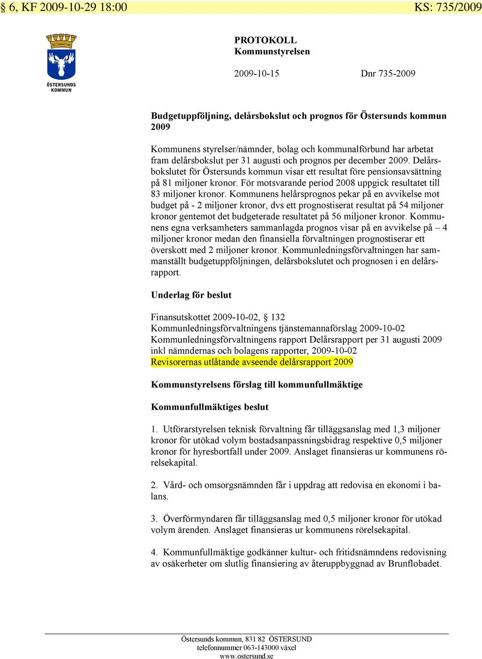 För motsvarande period 2008 uppgick resultatet till 83 miljoner kronor.