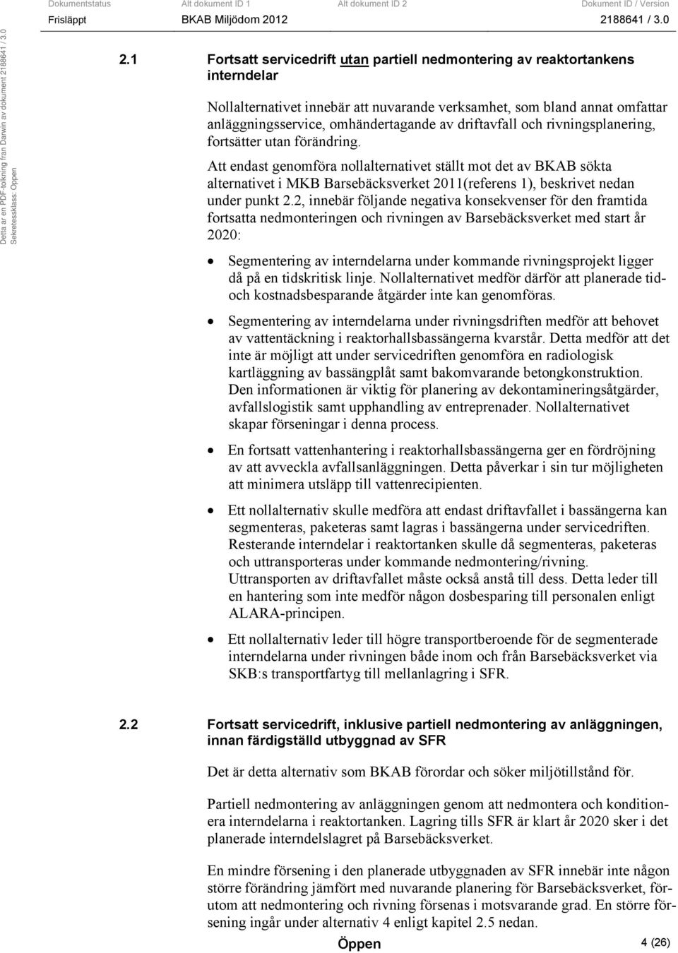 Att endast genomföra nollalternativet ställt mot det av BKAB sökta alternativet i MKB Barsebäcksverket 2011(referens 1), beskrivet nedan under punkt 2.