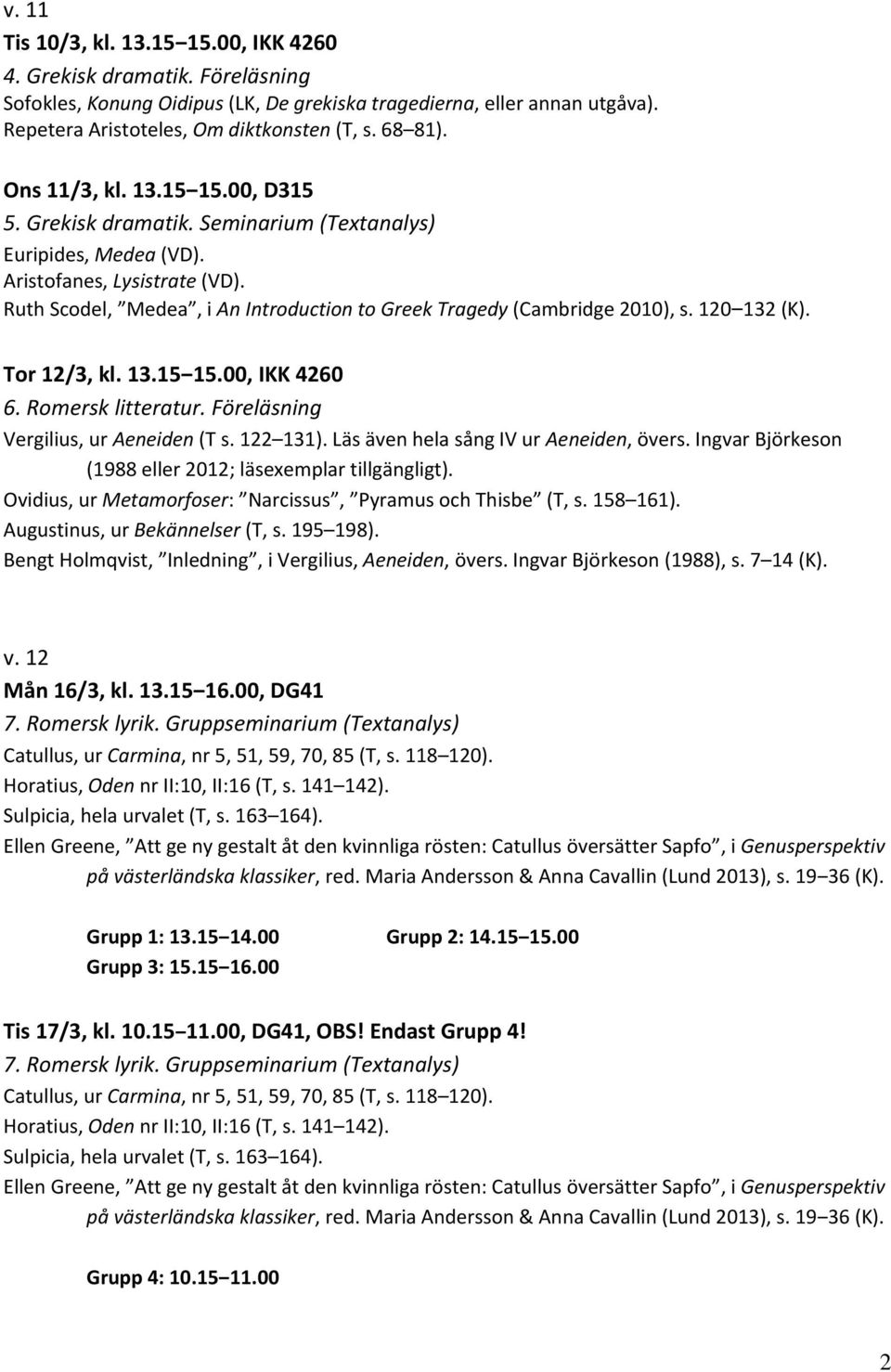 Ruth Scodel, Medea, i An Introduction to Greek Tragedy (Cambridge 2010), s. 120 132 (K). Tor 12/3, kl. 13.15 15.00, IKK 4260 6. Romersk litteratur. Föreläsning Vergilius, ur Aeneiden (T s. 122 131).