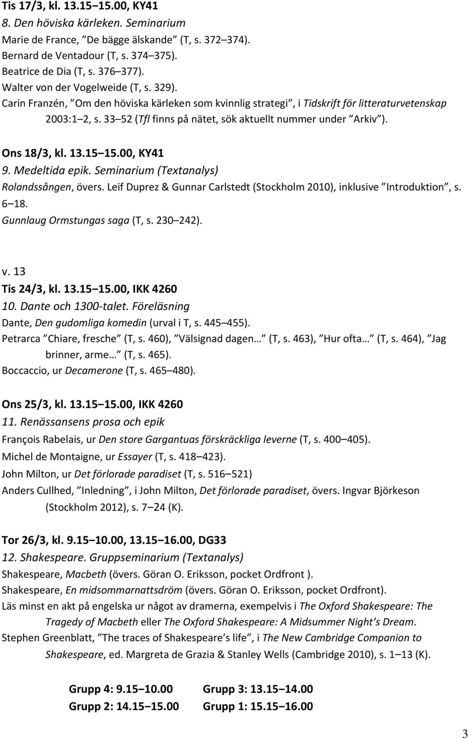 33 52 (Tfl finns på nätet, sök aktuellt nummer under Arkiv ). Ons 18/3, kl. 13.15 15.00, KY41 9. Medeltida epik. Seminarium (Textanalys) Rolandssången, övers.