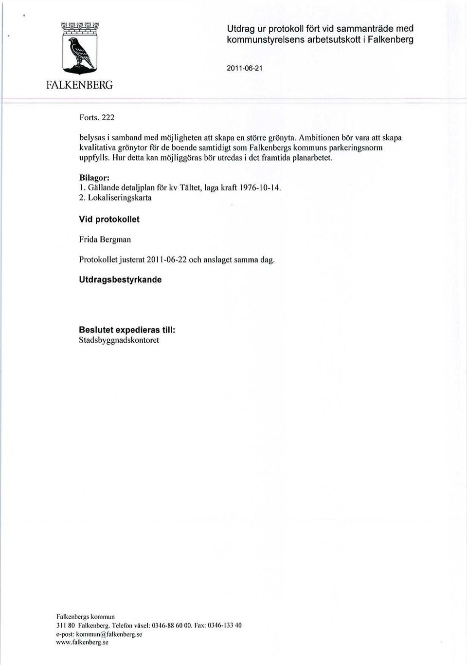 1 lur detta kan möjliggöras bör utredas i det framtida planarbetet. Bilagor: 1. Gällande detaljplan för kv Tältet, laga kraft 1976-10-14. 2.