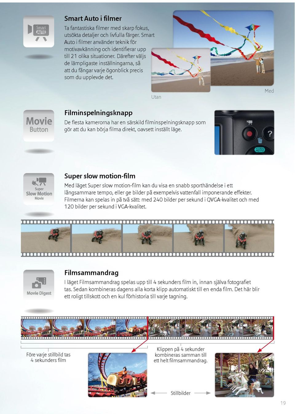 Utan Med Filminspelningsknapp De flesta kamerorna har en särskild filminspelningsknapp som gör att du kan börja filma direkt, oavsett inställt läge.