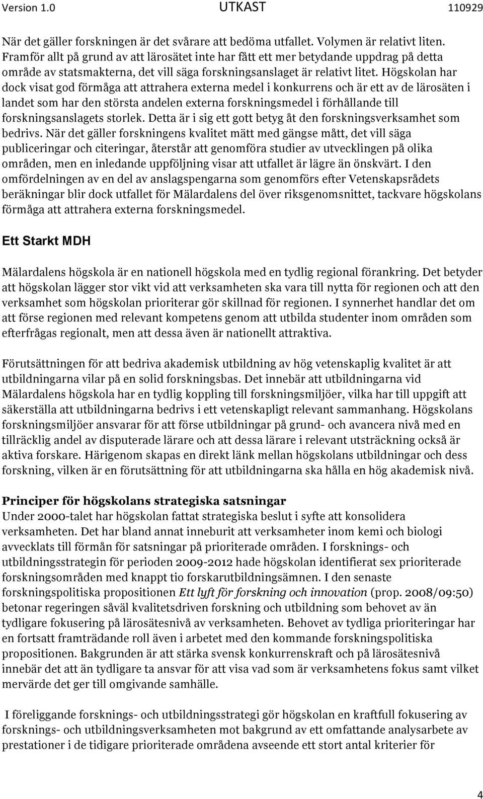 Högskolan har dock visat god förmåga att attrahera externa medel i konkurrens och är ett av de lärosäten i landet som har den största andelen externa forskningsmedel i förhållande till