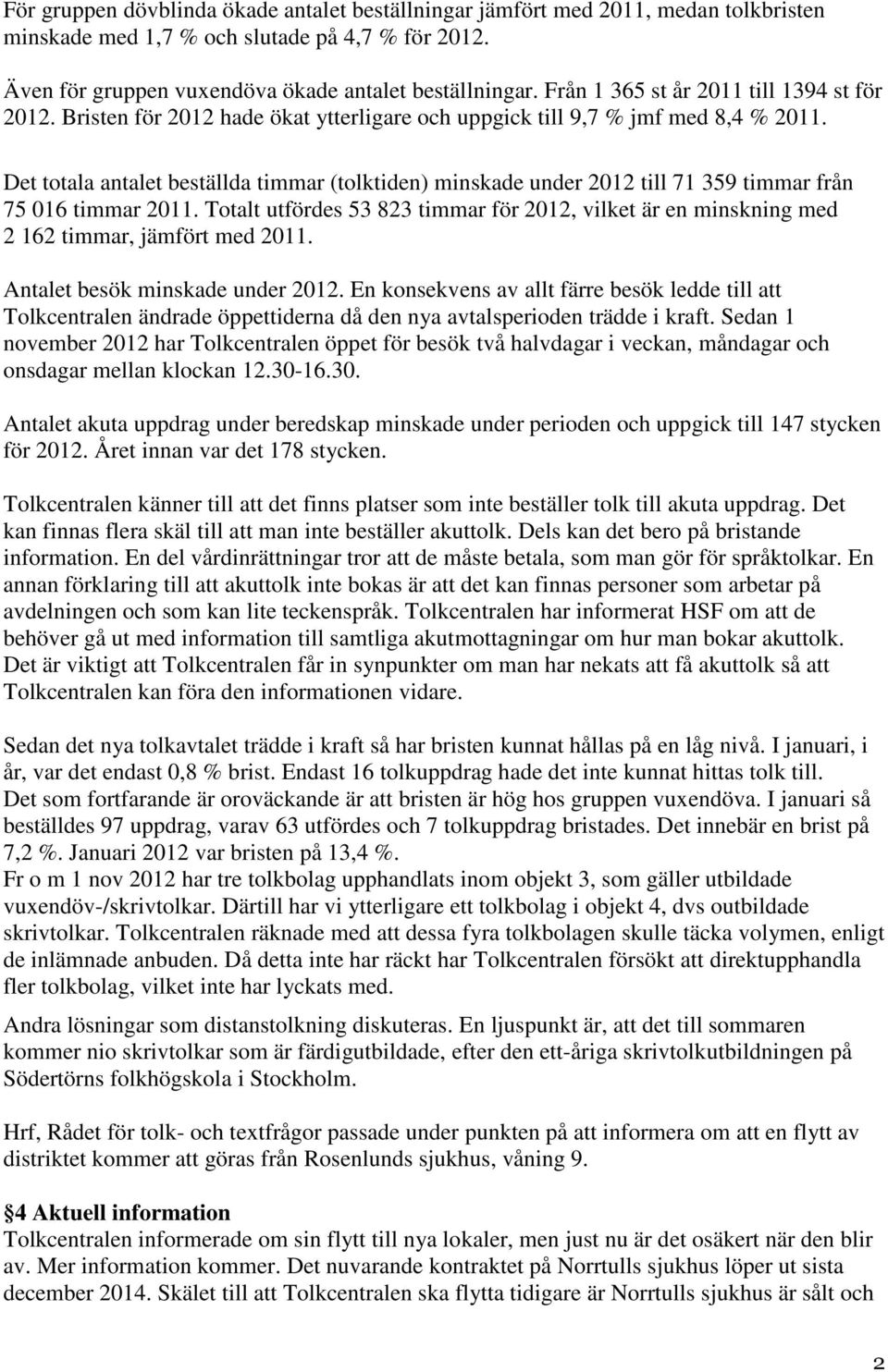 Det totala antalet beställda timmar (tolktiden) minskade under 2012 till 71 359 timmar från 75 016 timmar 2011.