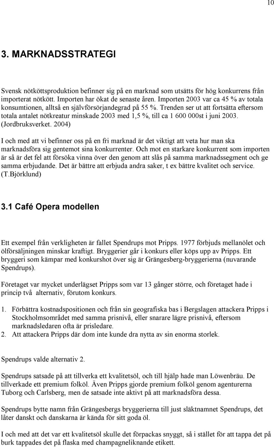 Trenden ser ut att fortsätta eftersom totala antalet nötkreatur minskade 2003 med 1,5 %, till ca 1 600 000st i juni 2003. (Jordbruksverket.