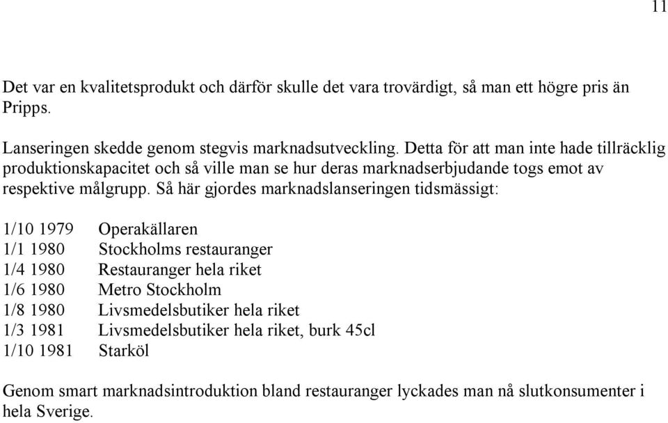 Så här gjordes marknadslanseringen tidsmässigt: 1/10 1979 Operakällaren 1/1 1980 Stockholms restauranger 1/4 1980 Restauranger hela riket 1/6 1980 Metro Stockholm 1/8