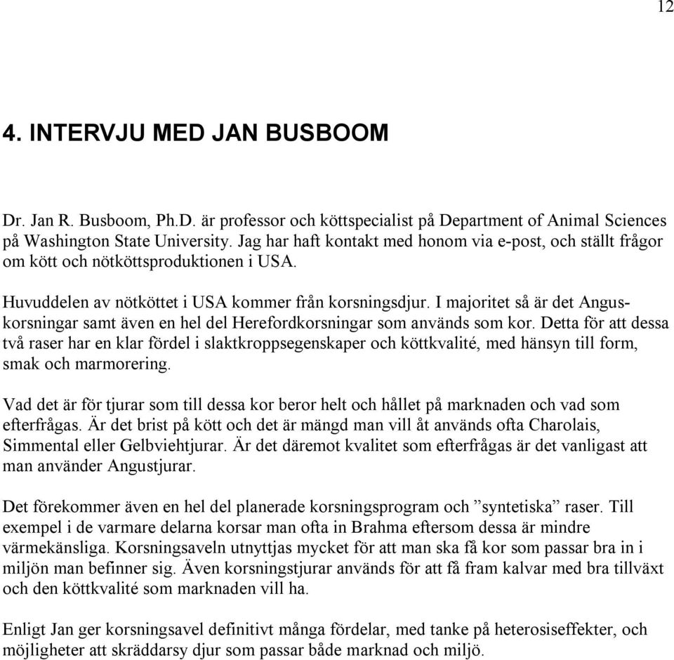 I majoritet så är det Anguskorsningar samt även en hel del Herefordkorsningar som används som kor.