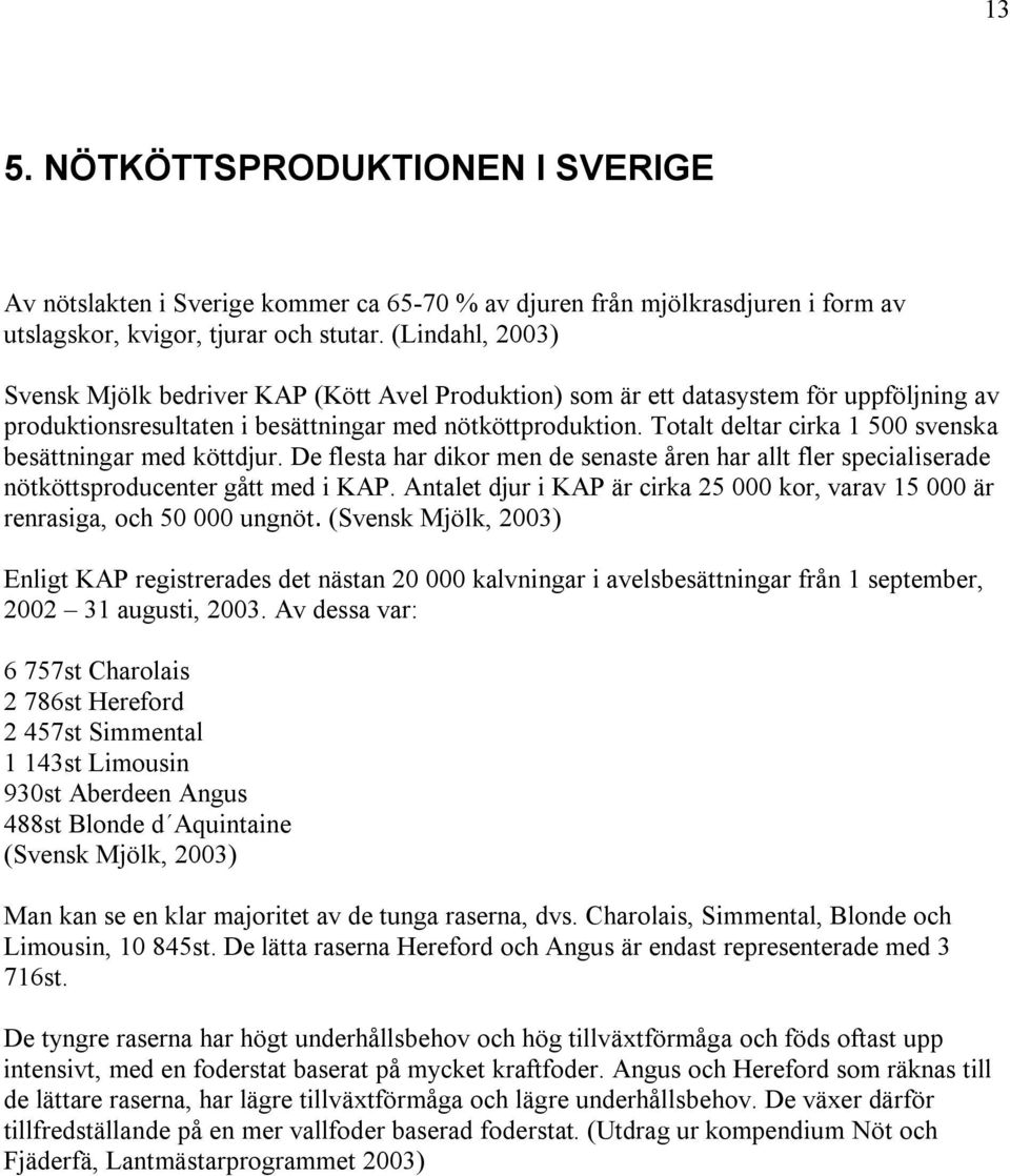 Totalt deltar cirka 1 500 svenska besättningar med köttdjur. De flesta har dikor men de senaste åren har allt fler specialiserade nötköttsproducenter gått med i KAP.