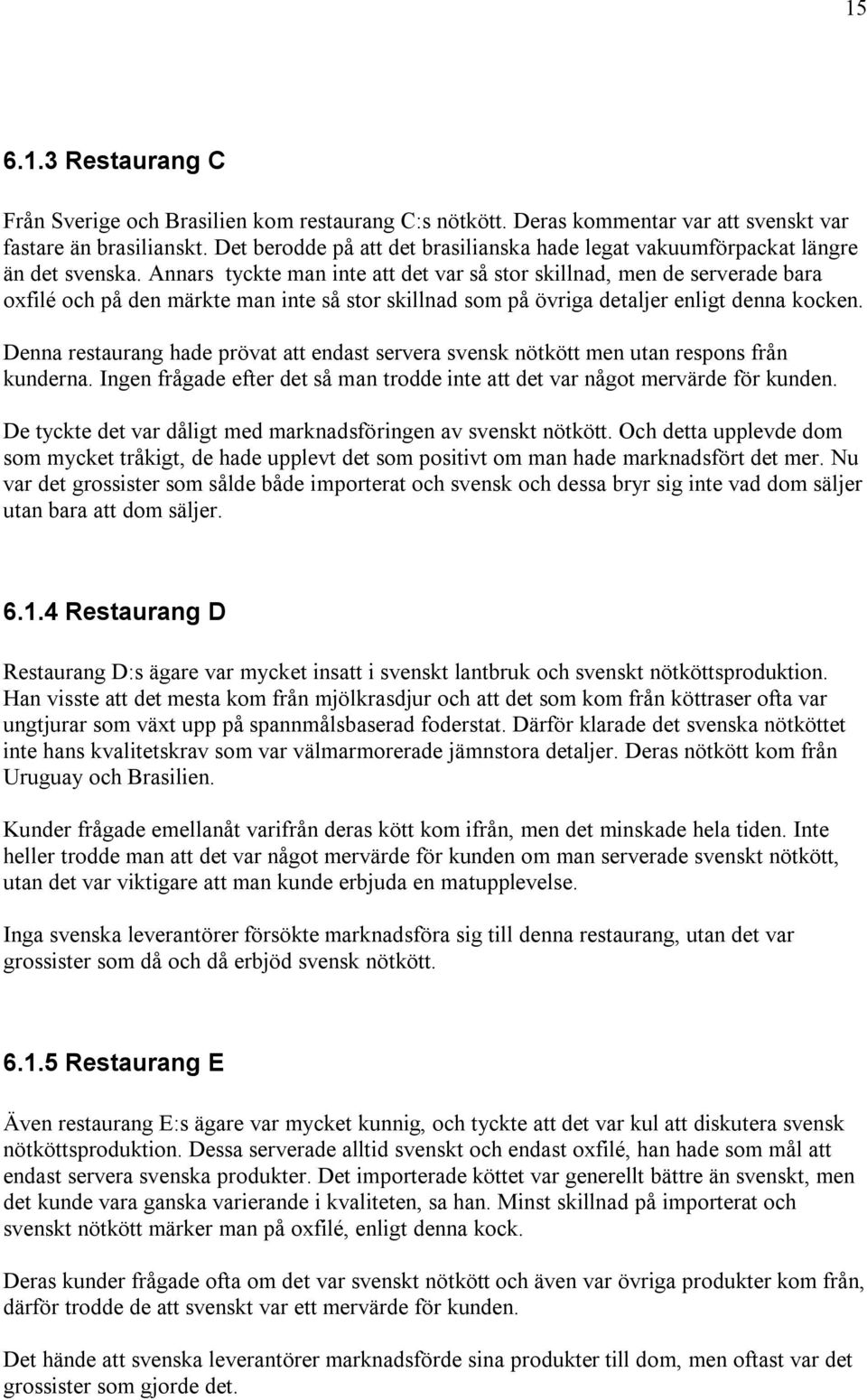 Annars tyckte man inte att det var så stor skillnad, men de serverade bara oxfilé och på den märkte man inte så stor skillnad som på övriga detaljer enligt denna kocken.