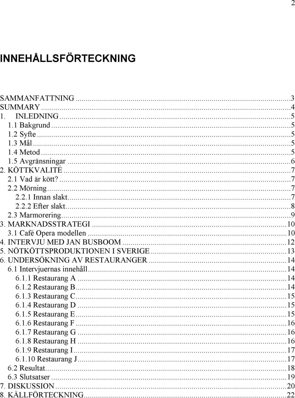 UNDERSÖKNING AV RESTAURANGER...14 6.1 Intervjuernas innehåll...14 6.1.1 Restaurang A...14 6.1.2 Restaurang B...14 6.1.3 Restaurang C...15 6.1.4 Restaurang D...15 6.1.5 Restaurang E...15 6.1.6 Restaurang F.