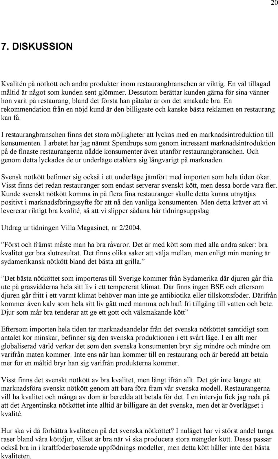 En rekommendation från en nöjd kund är den billigaste och kanske bästa reklamen en restaurang kan få.